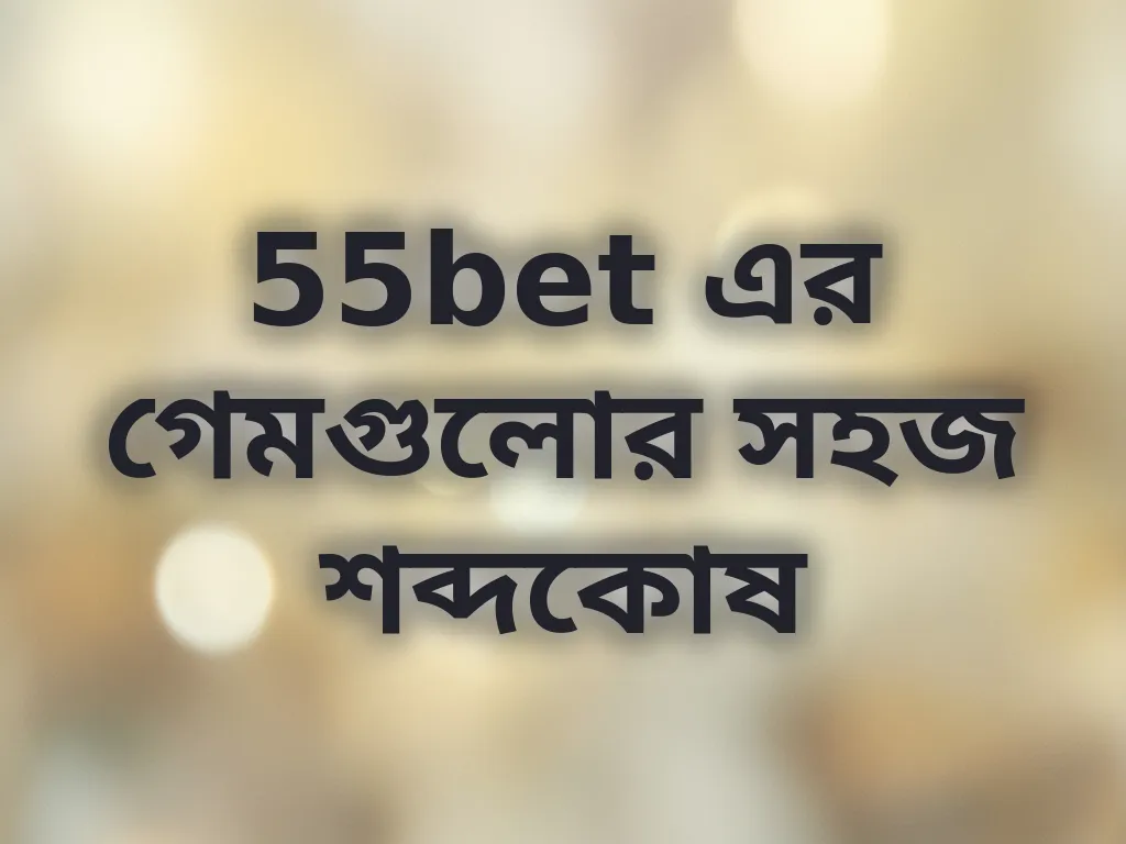55bet এর গেমগুলোর সহজ শব্দকোষ